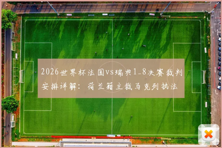 2026世界杯法国vs瑞典1_8决赛裁判安排详解：荷兰籍主裁马克列执法，附其过往执法风格与关键判罚回顾