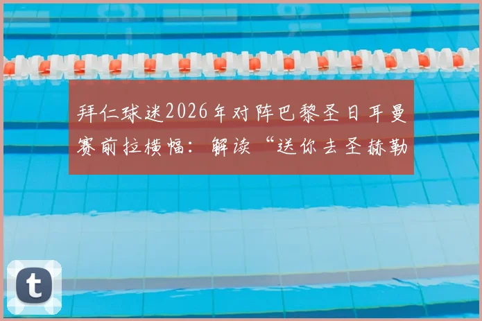 拜仁球迷2026年对阵巴黎圣日耳曼赛前拉横幅：解读“送你去圣赫勒拿岛”的足球梗与历史典故