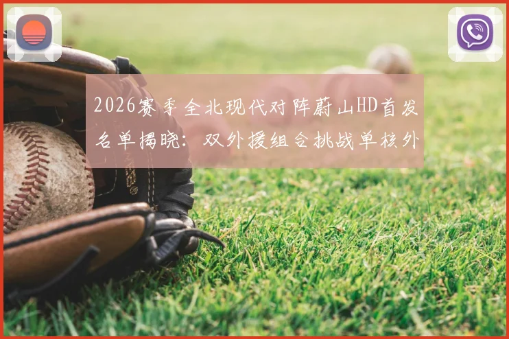 2026赛季全北现代对阵蔚山HD首发名单揭晓：双外援组合挑战单核外援，赵贤祐以标志性形象镇守球门