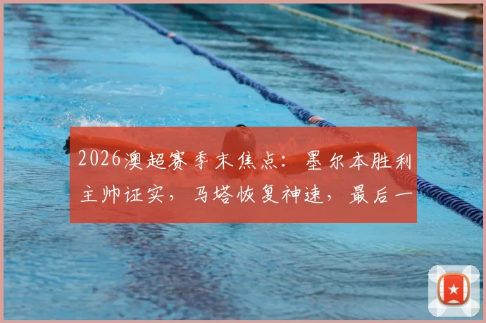 2026澳超赛季末焦点：墨尔本胜利主帅证实，马塔恢复神速，最后一轮有望火线回归助阵