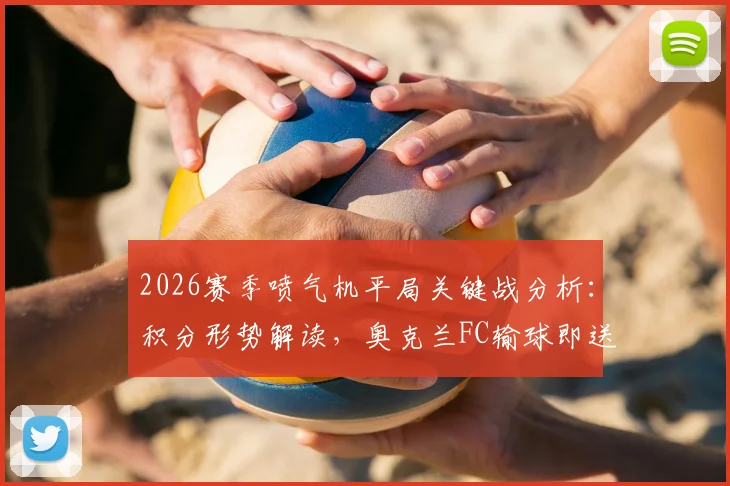 2026赛季喷气机平局关键战分析:积分形势解读,奥克兰FC输球即送喷气机登顶常规赛冠军