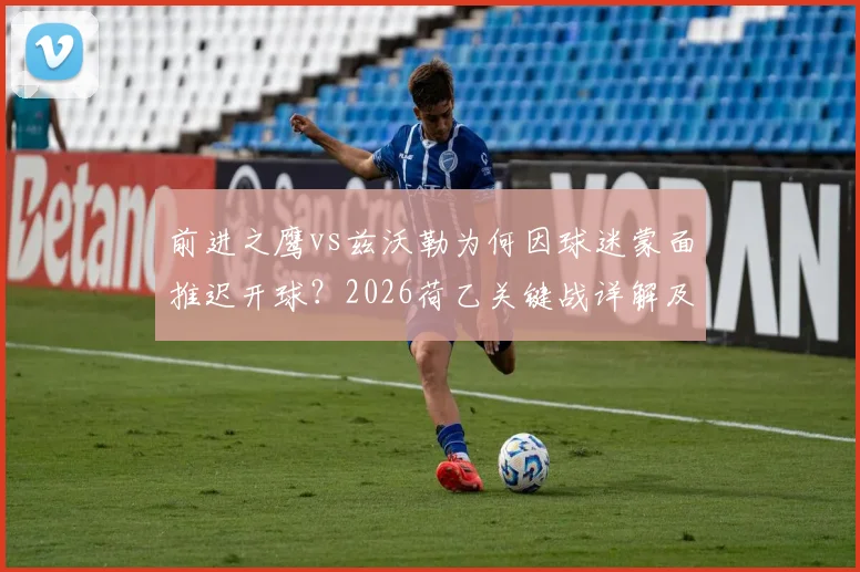 前进之鹰vs兹沃勒为何因球迷蒙面推迟开球？2026荷乙关键战详解及最新观赛指南