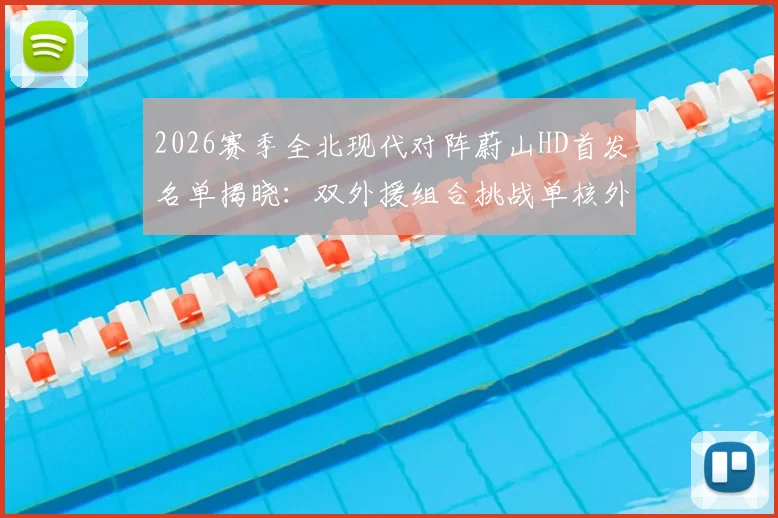 2026赛季全北现代对阵蔚山HD首发名单揭晓：双外援组合挑战单核外援，赵贤祐以标志性形象镇守球门