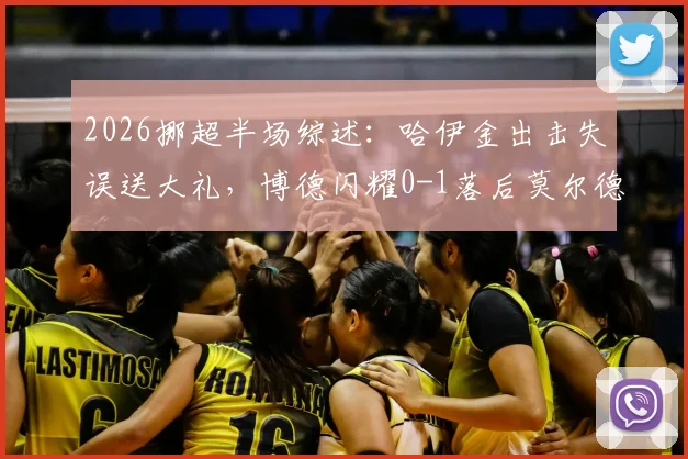 2026挪超半场综述：哈伊金出击失误送大礼，博德闪耀0-1落后莫尔德，赛后分析
