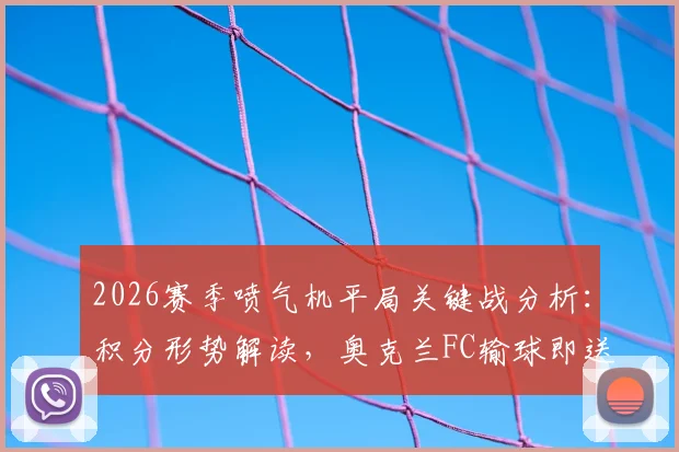 2026赛季喷气机平局关键战分析：积分形势解读，奥克兰FC输球即送喷气机登顶常规赛冠军