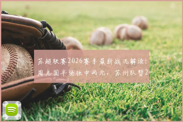苏超联赛2026赛季最新战况解读：周光国半场独中两元，苏州队暂2-2激战连云港，球迷热议焦点