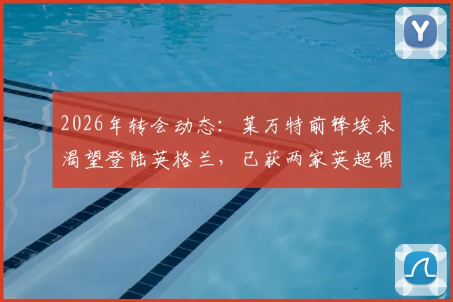 2026年转会动态：莱万特前锋埃永渴望登陆英格兰，已获两家英超俱乐部具体报价