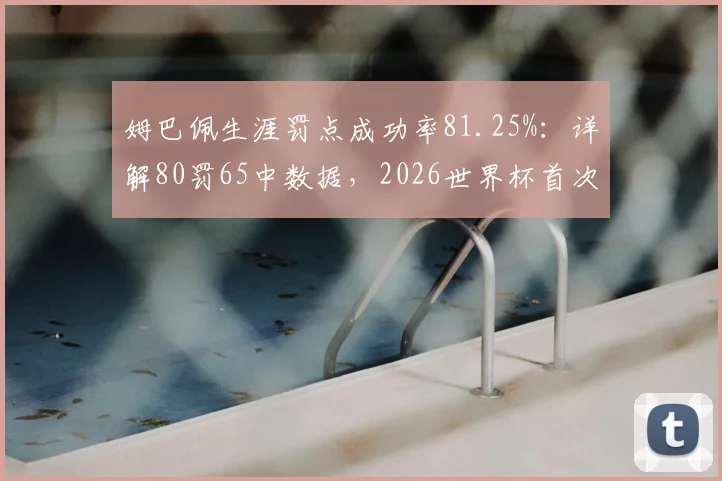姆巴佩生涯罚点成功率81.25%:详解80罚65中数据,2026世界杯首次丢点全回顾