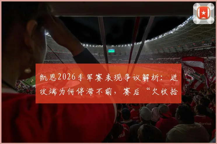 凯恩2026季军赛表现争议解析：进攻端为何停滞不前，赛后“欠收拾”言论引深思