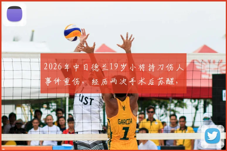 2026年中日德兰19岁小将持刀伤人事件重伤，经历两次手术后苏醒，俱乐部官方回应及最新康复进展追踪