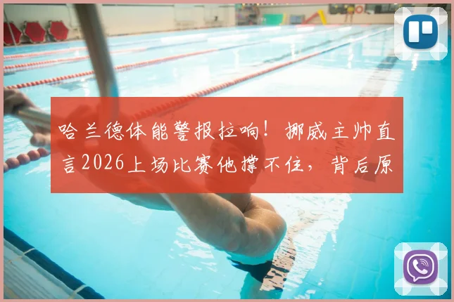 哈兰德体能警报拉响！挪威主帅直言2026上场比赛他撑不住，背后原因与恢复方案详解