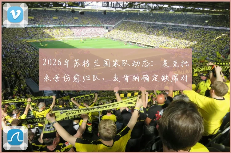 2026年苏格兰国家队动态：麦克托米奈伤愈归队，麦肯纳确定缺席对阵海地友谊赛
