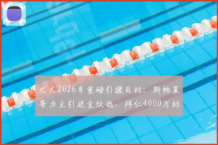 尤文2026年重磅引援目标：斯帕莱蒂力主引进金玟哉，拜仁4000万标价成转会关键