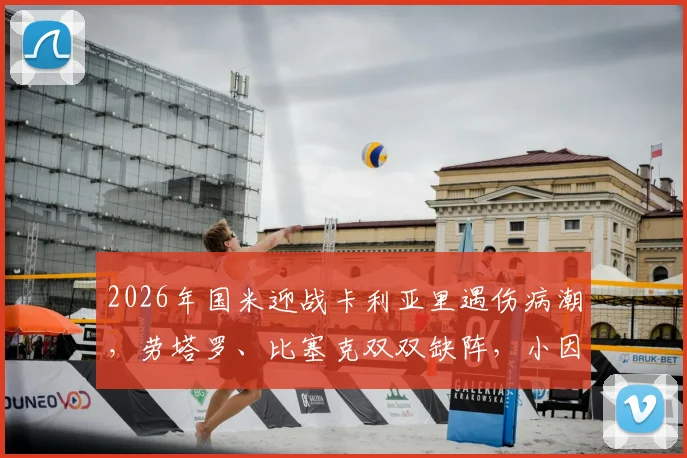 2026年国米迎战卡利亚里遇伤病潮,劳塔罗、比塞克双双缺阵,小因扎吉排兵布阵面临考验
